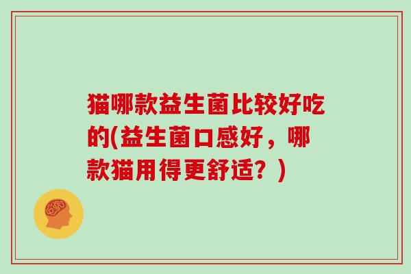 猫哪款益生菌比较好吃的(益生菌口感好，哪款猫用得更舒适？)