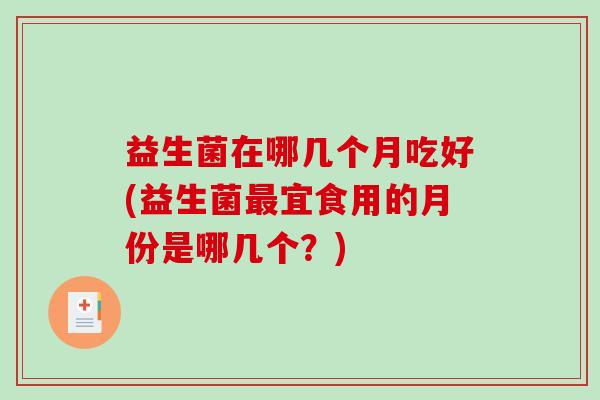益生菌在哪几个月吃好(益生菌最宜食用的月份是哪几个？)
