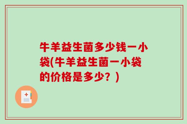 牛羊益生菌多少钱一小袋(牛羊益生菌一小袋的价格是多少？)