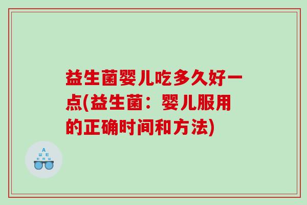 益生菌婴儿吃多久好一点(益生菌：婴儿服用的正确时间和方法)