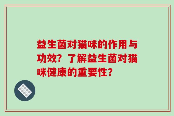 益生菌对猫咪的作用与功效？了解益生菌对猫咪健康的重要性？