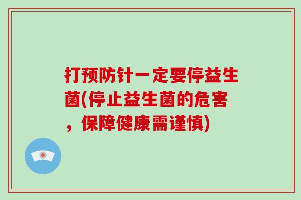 打预防针一定要停益生菌(停止益生菌的危害，保障健康需谨慎)