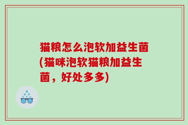 猫粮怎么泡软加益生菌(猫咪泡软猫粮加益生菌，好处多多)