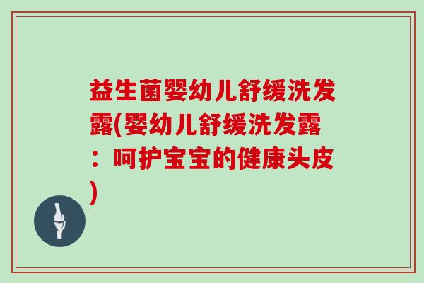益生菌婴幼儿舒缓洗发露(婴幼儿舒缓洗发露：呵护宝宝的健康头皮)