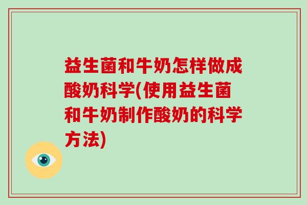 益生菌和牛奶怎样做成酸奶科学(使用益生菌和牛奶制作酸奶的科学方法)