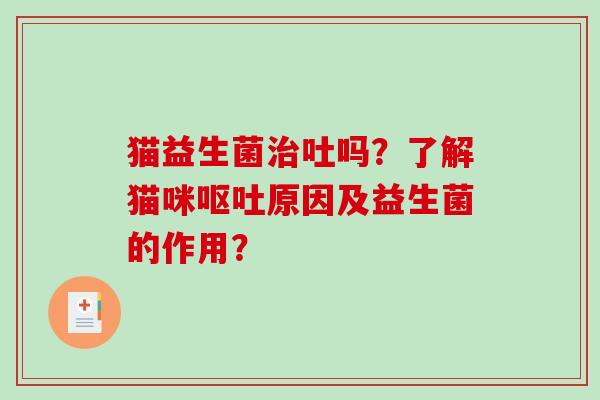 猫益生菌治吐吗？了解猫咪呕吐原因及益生菌的作用？
