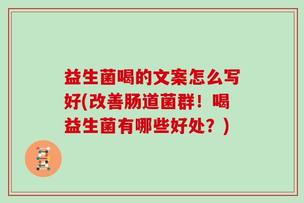 益生菌喝的文案怎么写好(改善肠道菌群！喝益生菌有哪些好处？)