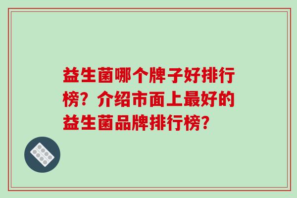 益生菌哪个牌子好排行榜？介绍市面上最好的益生菌品牌排行榜？
