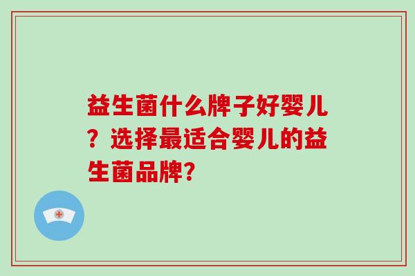 益生菌什么牌子好婴儿？选择最适合婴儿的益生菌品牌？
