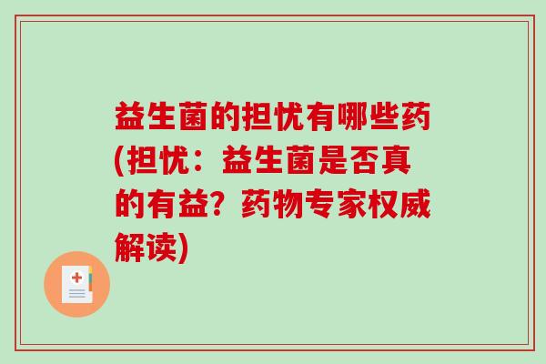 益生菌的担忧有哪些药(担忧：益生菌是否真的有益？药物专家权威解读)