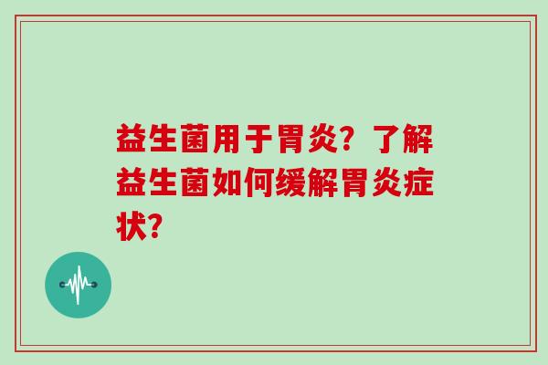益生菌用于胃炎？了解益生菌如何缓解胃炎症状？