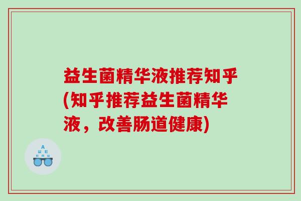 益生菌精华液推荐知乎(知乎推荐益生菌精华液，改善肠道健康)