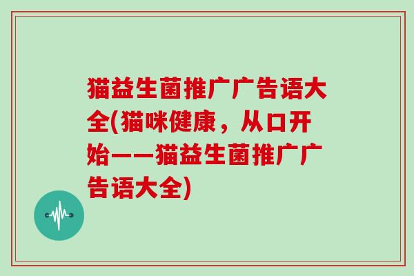 猫益生菌推广广告语大全(猫咪健康，从口开始——猫益生菌推广广告语大全)