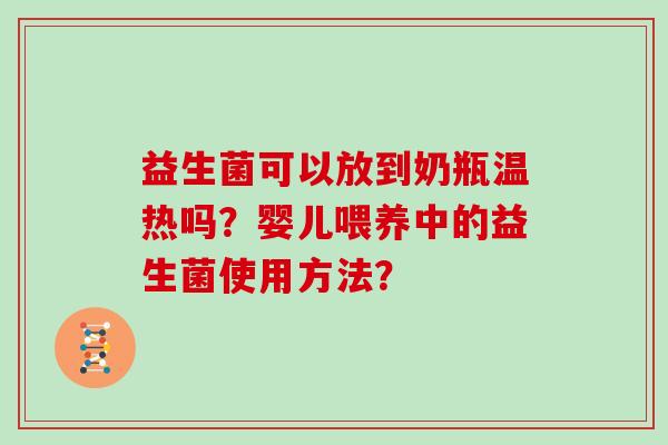 益生菌可以放到奶瓶温热吗？婴儿喂养中的益生菌使用方法？