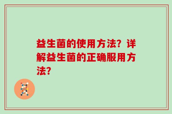 益生菌的使用方法？详解益生菌的正确服用方法？