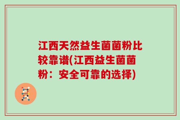 江西天然益生菌菌粉比较靠谱(江西益生菌菌粉：安全可靠的选择)