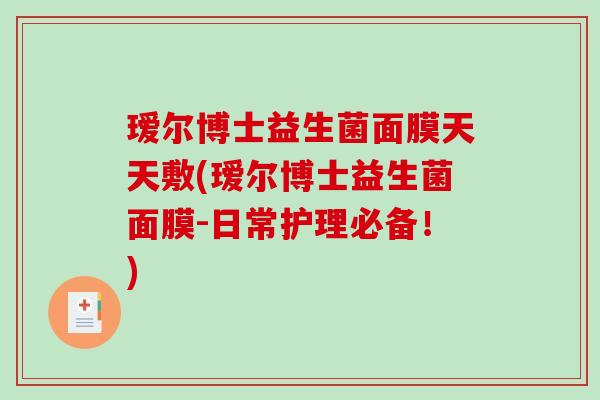 瑷尔博士益生菌面膜天天敷(瑷尔博士益生菌面膜-日常护理必备！)