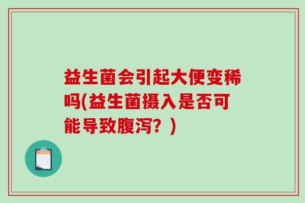 益生菌会引起大便变稀吗(益生菌摄入是否可能导致腹泻？)