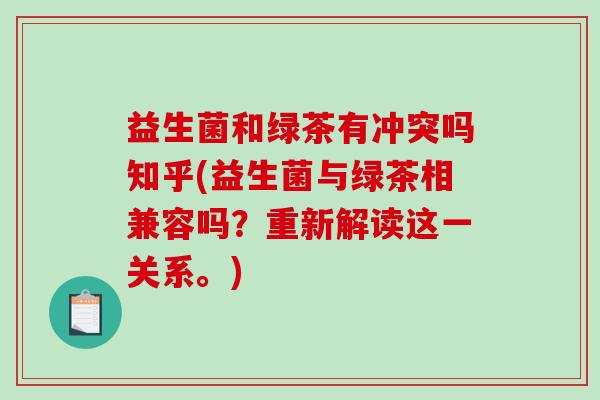 益生菌和绿茶有冲突吗知乎(益生菌与绿茶相兼容吗？重新解读这一关系。)