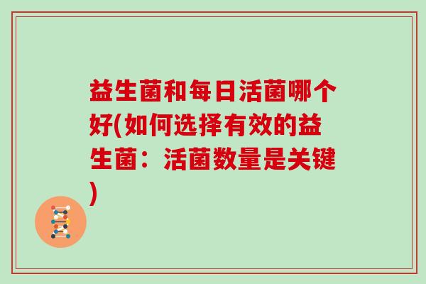 益生菌和每日活菌哪个好(如何选择有效的益生菌：活菌数量是关键)
