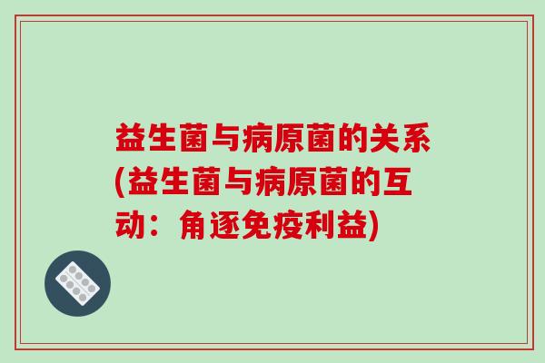 益生菌与病原菌的关系(益生菌与病原菌的互动：角逐免疫利益)