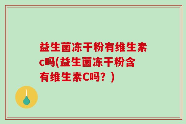 益生菌冻干粉有维生素c吗(益生菌冻干粉含有维生素C吗？)