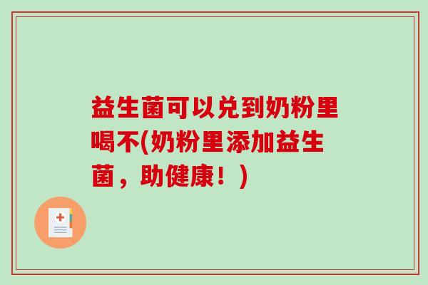 益生菌可以兑到奶粉里喝不(奶粉里添加益生菌，助健康！)