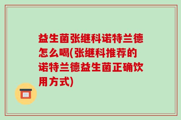 益生菌张继科诺特兰德怎么喝(张继科推荐的诺特兰德益生菌正确饮用方式) 益生菌张继科诺特兰德怎么喝(张继科推荐的诺特兰德益生菌正确饮用方式)