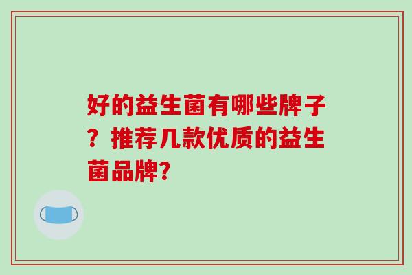 好的益生菌有哪些牌子？推荐几款优质的益生菌品牌？