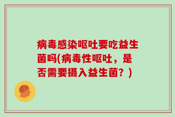 病毒感染呕吐要吃益生菌吗(病毒性呕吐，是否需要摄入益生菌？)