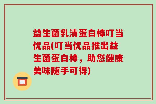 益生菌乳清蛋白棒叮当优品(叮当优品推出益生菌蛋白棒，助您健康美味随手可得)