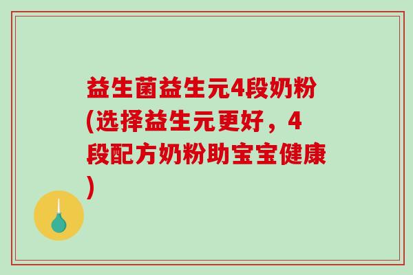 益生菌益生元4段奶粉(选择益生元更好，4段配方奶粉助宝宝健康)