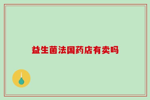 益生菌法国药店有卖吗