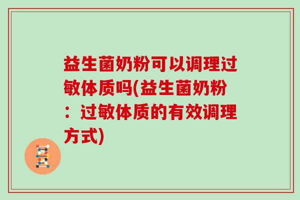 益生菌奶粉可以调理体质吗(益生菌奶粉：体质的有效调理方式)