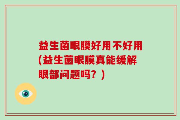 益生菌眼膜好用不好用(益生菌眼膜真能缓解眼部问题吗?) 益生菌眼膜好用不好用(益生菌眼膜真能缓解眼部问题吗?)