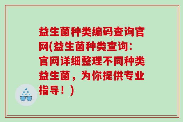 益生菌种类编码查询官网(益生菌种类查询：官网详细整理不同种类益生菌，为你提供专业指导！)