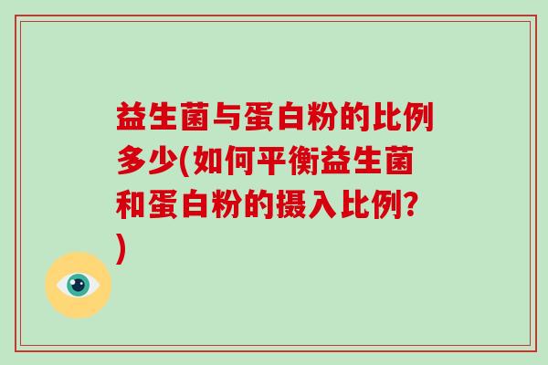 益生菌与蛋白粉的比例多少(如何平衡益生菌和蛋白粉的摄入比例？)