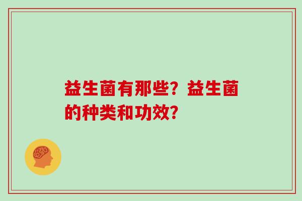益生菌有那些？益生菌的种类和功效？