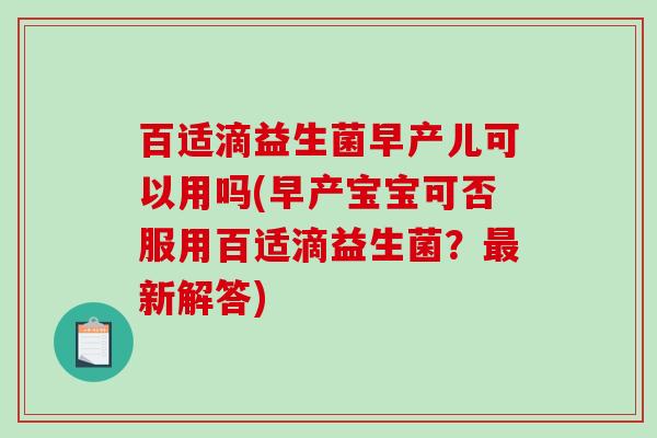 百适滴益生菌早产儿可以用吗(早产宝宝可否服用百适滴益生菌？最新解答)