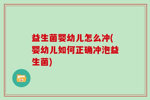 益生菌婴幼儿怎么冲(婴幼儿如何正确冲泡益生菌)