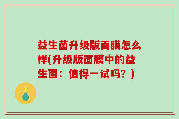 益生菌升级版面膜怎么样(升级版面膜中的益生菌：值得一试吗？)