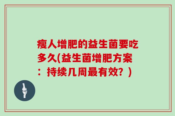 瘦人增肥的益生菌要吃多久(益生菌增肥方案：持续几周最有效？)