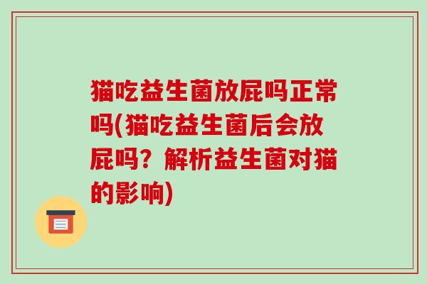 猫吃益生菌放屁吗正常吗(猫吃益生菌后会放屁吗？解析益生菌对猫的影响)