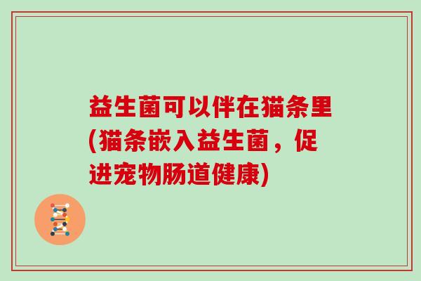 益生菌可以伴在猫条里(猫条嵌入益生菌，促进宠物肠道健康)