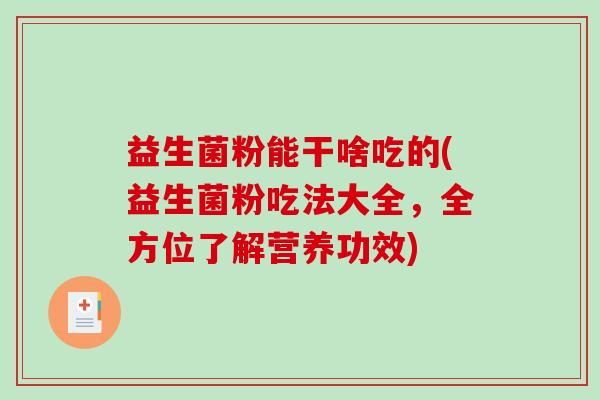 益生菌粉能干啥吃的(益生菌粉吃法大全，全方位了解营养功效)