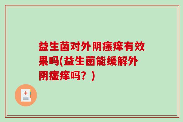 益生菌对外阴瘙痒有效果吗(益生菌能缓解外阴瘙痒吗？)