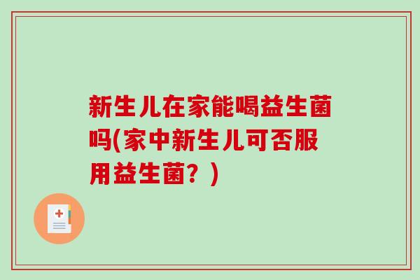 新生儿在家能喝益生菌吗(家中新生儿可否服用益生菌？)