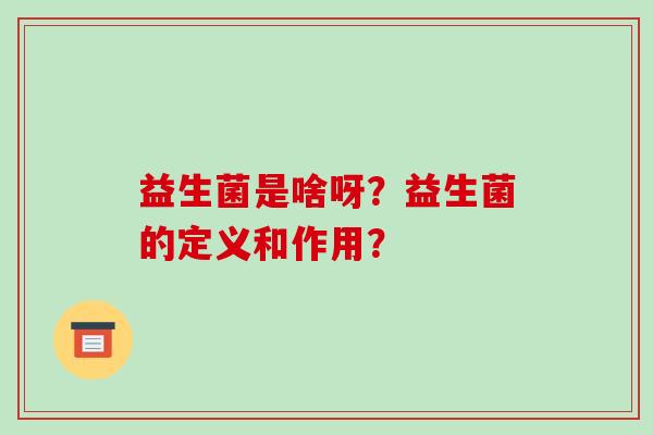 益生菌是啥呀？益生菌的定义和作用？