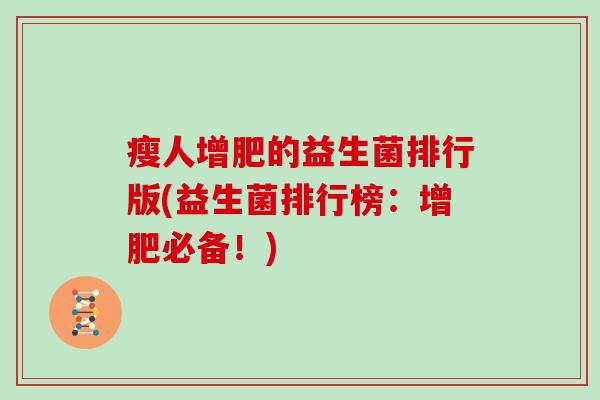 瘦人增肥的益生菌排行版(益生菌排行榜:增肥必备!) 瘦人增肥的益生菌排行版(益生菌排行榜:增肥必备!)