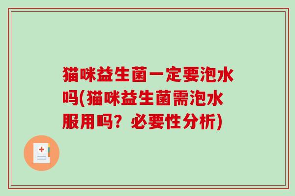 猫咪益生菌一定要泡水吗(猫咪益生菌需泡水服用吗?必要性分析) 猫咪益生菌一定要泡水吗(猫咪益生菌需泡水服用吗?必要性分析)
